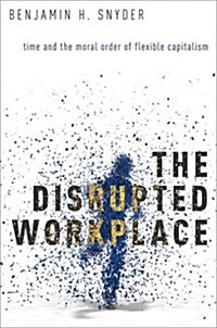 The Disrupted Workplace: Time and the Moral Order of Flexible Capitalism (Hardcover)