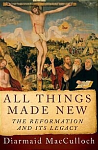 All Things Made New: The Reformation and Its Legacy (Hardcover)