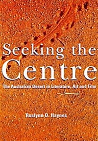 Seeking the Centre : The Australian Desert in Literature, Art and Film (Hardcover)