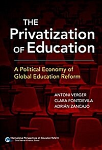 The Privatization of Education: A Political Economy of Global Education Reform (Paperback)