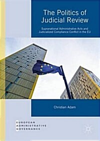 The Politics of Judicial Review : Supranational Administrative Acts and Judicialized Compliance Conflict in the EU (Hardcover, 1st ed. 2016)