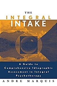 The Integral Intake : A Guide to Comprehensive Idiographic Assessment in Integral Psychotherapy (Hardcover)