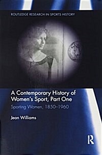 A Contemporary History of Womens Sport, Part One : Sporting Women, 1850-1960 (Paperback)
