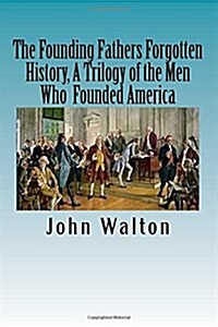 The Founding Fathers Forgotten History, a Trilogy of the Men Who Founded America: Their Ideas, Their Religion, and the Duel for America ? Jefferson Vs (Paperback)