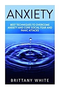 Anxiety: How to Overcome Anxiety and Shyness, Free from Stress, Build Self-Esteem, Be More Social, Build Confidence, Cure Panic (Paperback)