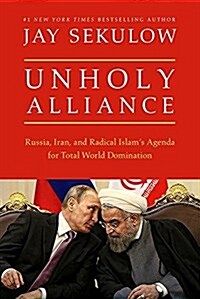 Unholy Alliance: The Agenda Iran, Russia, and Jihadists Share for Conquering the World (Hardcover)