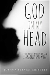 God in My Head: The True Story of an Ex-Christian Who Accidentally Met God. (Paperback)