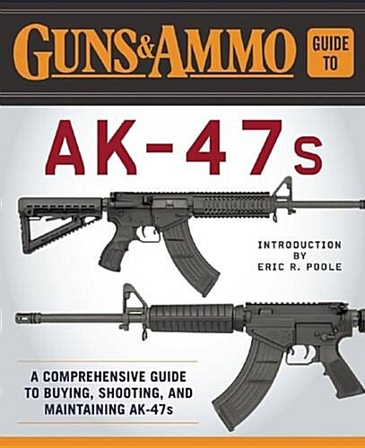 Guns & Ammo Guide to AK-47s: A Comprehensive Guide to Shooting, Accessorizing, and Maintaining the Most Popular Firearm in the World (Paperback)