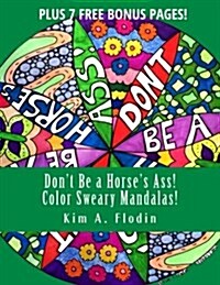 Dont Be a Horses Ass! Color Sweary Mandalas!: Sweary Word Mandalas for Adult Coloring Fun & Relaxation (Paperback)