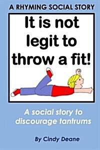 Its not legit to throw a fit!: A rhyming social story to discourage tantrums (Paperback)