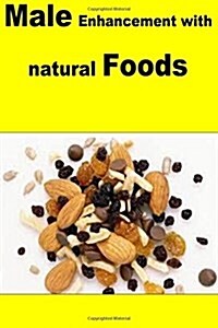 Male Enhancement with Natural Foods: A complete guide for male sexual power with food and nutrition (Paperback)