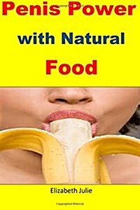 Penis Power with Natural Food: Great Natural Foods for Penis Enlargement, Strength and Stamina (Paperback)