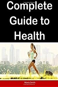 Complete Guide to Health: A Step by Step Guide to Attain Better Health (Paperback)