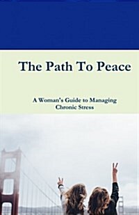 The Path to Peace; A Womans Guide for Managing Chronic Stress (Paperback)