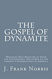 The Gospel of Dynamite: Messages That Resulted in Over 700 Conversions. Delivered to the Largest Congregations in America (Paperback)