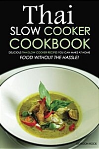 Thai Slow Cooker Cookbook: Delicious Thai Slow Cooker Recipes You Can Make at Home - Food Without the Hassle! (Paperback)