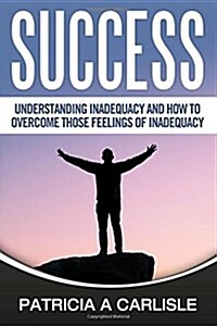 Success: Understanding Inadequacy and How to Overcome Tose Feelings of Inadequacy (Paperback)