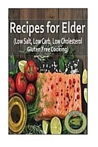 Recipes for Elder (Low Salt, Low Carb, Low Cholesterol, Gluten Free Cooking) (Paperback)
