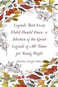 Legends That Every Child Should Know; A Selection of the Great Legends of All Times for Young People (Paperback)