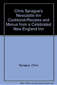 Chris Spragues Newcastle Inn Cookbook/Recipes and Menus from a Celebrated New England Inn (Hardcover)