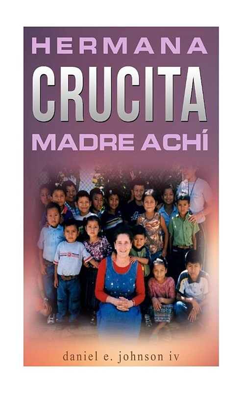 Hermana Crucita Madre Achi: la historia de una mujer entregada a Dios, sirviendo al pueblo ach?en Guatemala (Paperback)