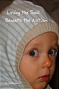 Loving the Soul Beneath the Autism: A Interior Analysis of the Impact a Special Needs Child Bestows Upon the Family (Paperback)