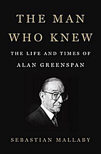 The Man Who Knew: The Life and Times of Alan Greenspan (Hardcover)
