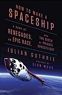 [중고] How to Make a Spaceship: A Band of Renegades, an Epic Race, and the Birth of Private Spaceflight (Hardcover)