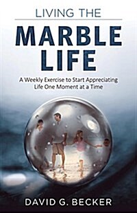 Living the Marble Life: A Weekly Exercise to Start Appreciating Life One Moment at a Time (Paperback)