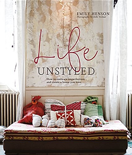 Life Unstyled : How to Embrace Imperfection and Create a Home You Love (Hardcover)