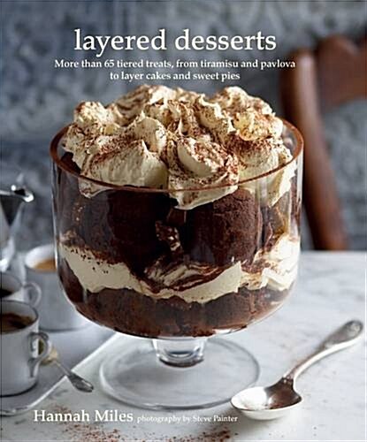 Layered Desserts : More Than 65 Tiered Treats, from Tiramisu and Pavlova to Layer Cakes and Sweet Pies (Hardcover)