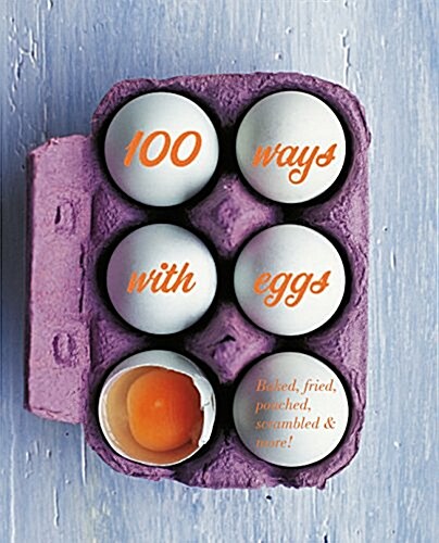 100 Ways with Eggs : Boiled, Baked, Fried, Scrambled and More! (Hardcover)
