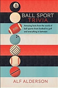 Ball Sport Trivia : Amazing Facts from the World of Ball Sports-From Football to Golf and Everything in Between (Hardcover)