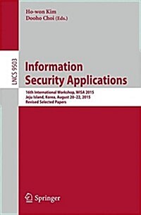 Information Security Applications: 16th International Workshop, Wisa 2015, Jeju Island, Korea, August 20-22, 2015, Revised Selected Papers (Paperback, 2016)