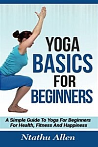 Yoga Basics for Beginners: A Simple Guide to Yoga for Beginners for Health, Fitness and Happiness (Paperback)