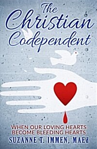 The Christian Codependent: When Our Loving Hearts Become Bleeding Hearts (Paperback)