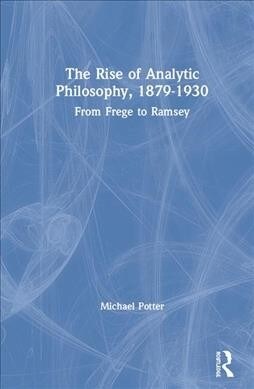 The Rise of Analytic Philosophy, 1879–1930 : From Frege to Ramsey (Hardcover)