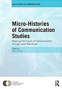 Microhistories of Communication Studies : Mapping the Future of Communication through Local Narratives (Hardcover)