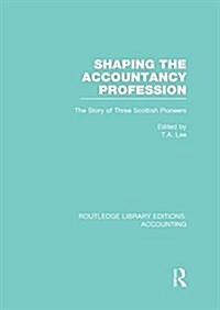 Shaping the Accountancy Profession (RLE Accounting) : The Story of Three Scottish Pioneers (Paperback)