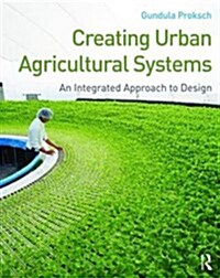 Creating Urban Agricultural Systems : An Integrated Approach to Design (Paperback)