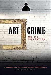 Art Crime and its Prevention : A Handbook for Collectors and Art Professionals (Hardcover)