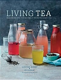 Living Tea : Healthy Recipes for Naturally Probiotic Kombucha (Hardcover)