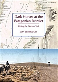 Dark Horses at the Patagonian Frontier : Riding the Pioneer Trail (Hardcover)