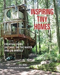 Inspiring tiny homes : creative living on land, on the water, and on wheels
