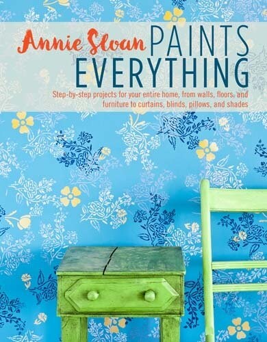 Annie Sloan Paints Everything : Step-by-Step Projects for Your Entire Home, from Walls, Floors, and Furniture, to Curtains, Blinds, Pillows, and Shade (Paperback)