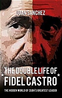 The Double Life of Fidel Castro : The Hidden World of Cubas Greatest Leader (Paperback)