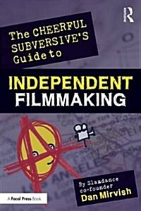 The Cheerful Subversives Guide to Independent Filmmaking : From Preproduction to Festivals and Distribution (Paperback)