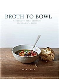 Broth to Bowl : Mastering the art of great soup from six simple broths (Hardcover)