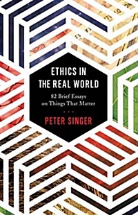 Ethics in the Real World: 82 Brief Essays on Things That Matter (Hardcover)