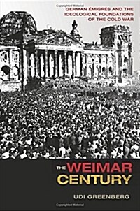 The Weimar Century: German ?igr? and the Ideological Foundations of the Cold War (Paperback)